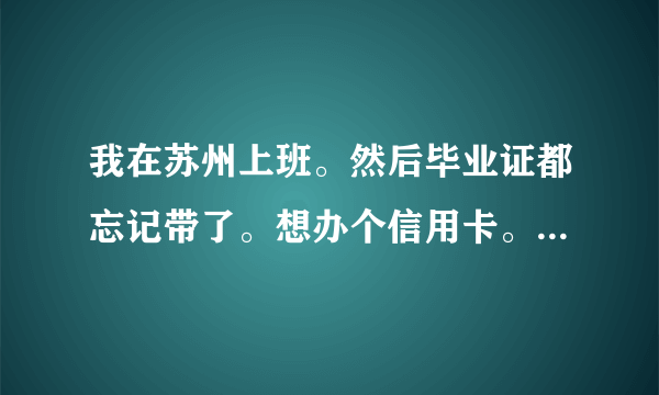 我在苏州上班。然后毕业证都忘记带了。想办个信用卡。可以透支3000-5000的，需要什么条件，最多几天下来?