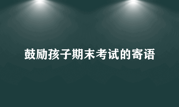 鼓励孩子期末考试的寄语