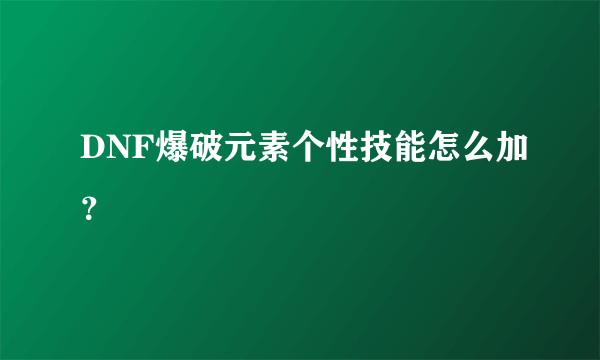 DNF爆破元素个性技能怎么加？