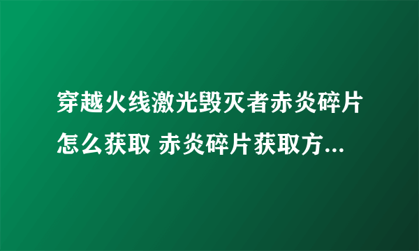 穿越火线激光毁灭者赤炎碎片怎么获取 赤炎碎片获取方法介绍 2023推荐