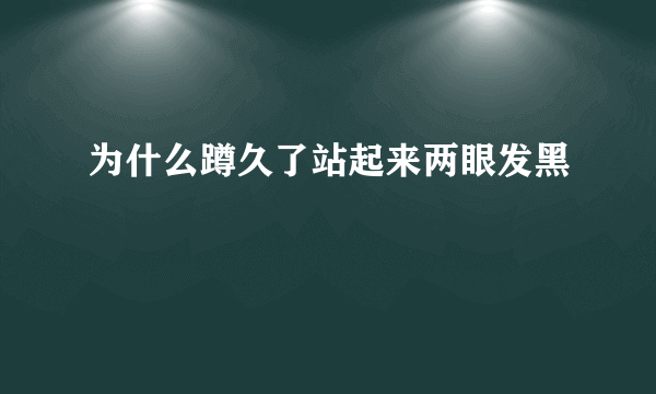 为什么蹲久了站起来两眼发黑