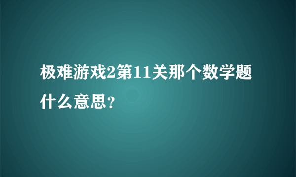 极难游戏2第11关那个数学题什么意思？