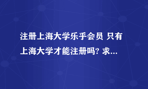 注册上海大学乐乎会员 只有上海大学才能注册吗? 求注册方法！！！