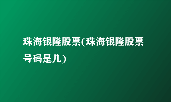 珠海银隆股票(珠海银隆股票号码是几)