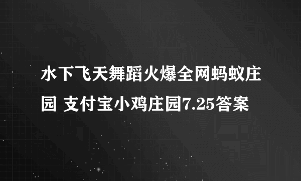 水下飞天舞蹈火爆全网蚂蚁庄园 支付宝小鸡庄园7.25答案