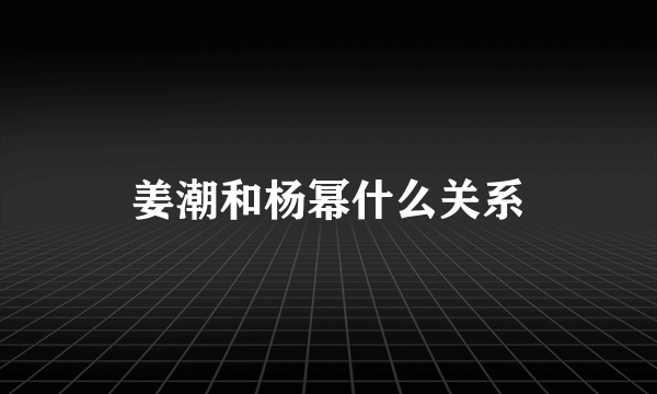 姜潮和杨幂什么关系