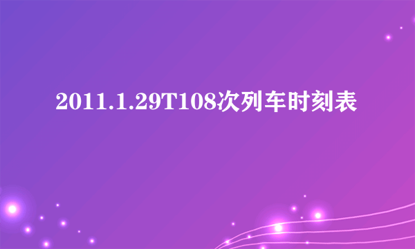 2011.1.29T108次列车时刻表