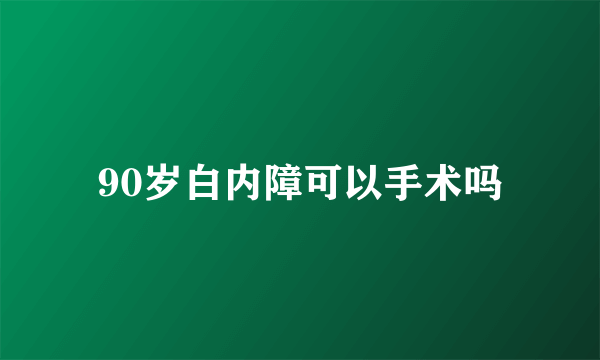 90岁白内障可以手术吗