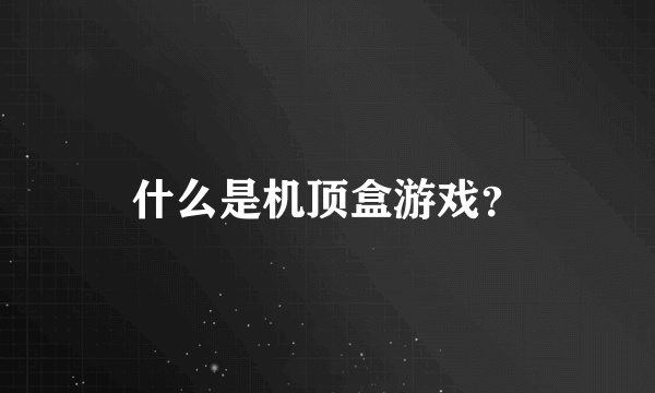 什么是机顶盒游戏？