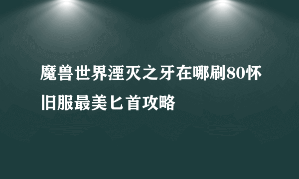 魔兽世界湮灭之牙在哪刷80怀旧服最美匕首攻略