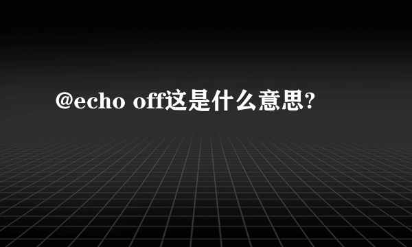 @echo off这是什么意思?