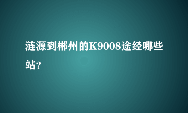 涟源到郴州的K9008途经哪些站？