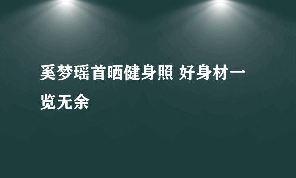 奚梦瑶首晒健身照 好身材一览无余