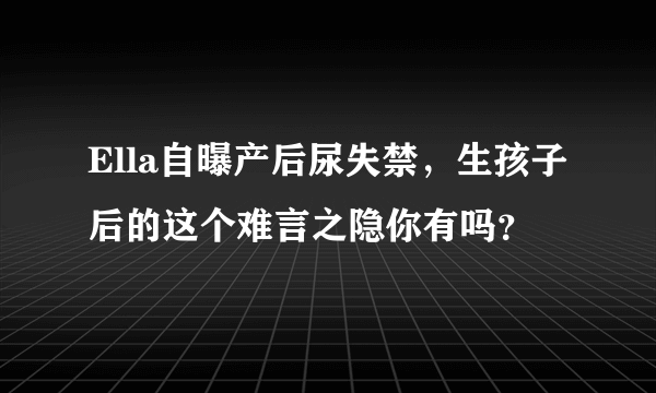 Ella自曝产后尿失禁，生孩子后的这个难言之隐你有吗？