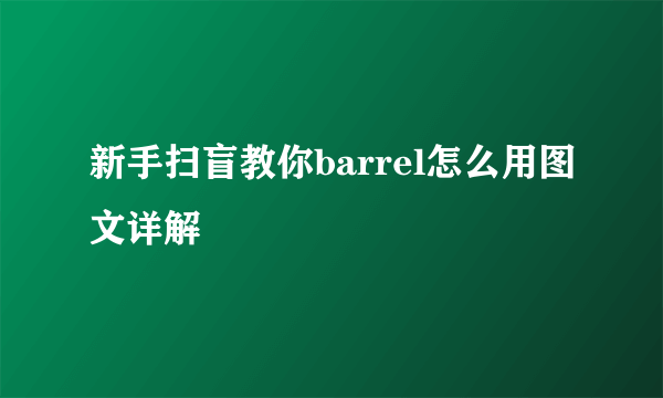 新手扫盲教你barrel怎么用图文详解