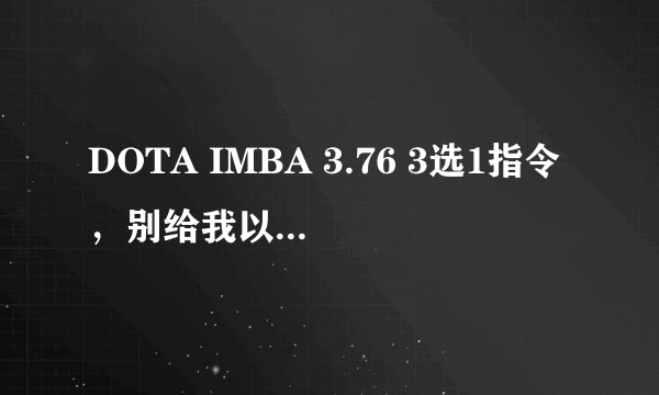 DOTA IMBA 3.76 3选1指令，别给我以前的，用不了了，