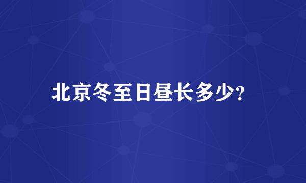 北京冬至日昼长多少？