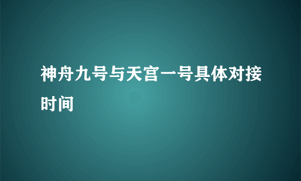 神舟九号与天宫一号具体对接时间