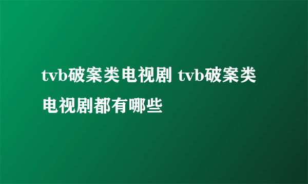 tvb破案类电视剧 tvb破案类电视剧都有哪些