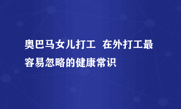 奥巴马女儿打工  在外打工最容易忽略的健康常识