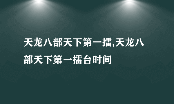 天龙八部天下第一擂,天龙八部天下第一擂台时间