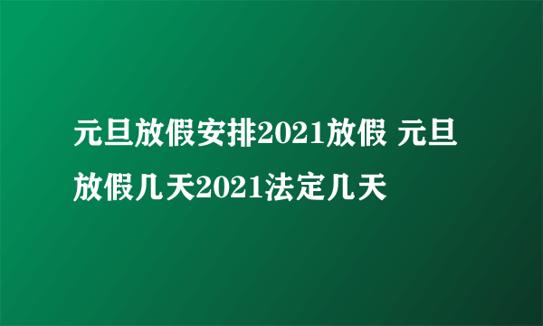 元旦放假安排2021放假 元旦放假几天2021法定几天