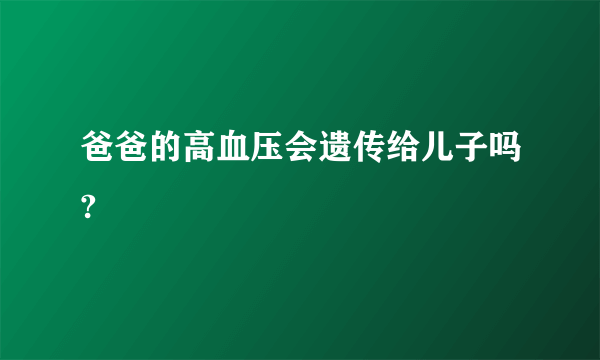 爸爸的高血压会遗传给儿子吗?