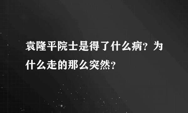 袁隆平院士是得了什么病？为什么走的那么突然？