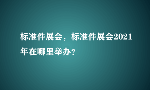 标准件展会，标准件展会2021年在哪里举办？