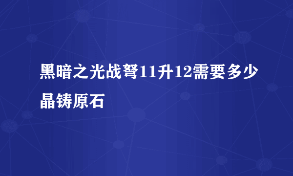 黑暗之光战弩11升12需要多少晶铸原石