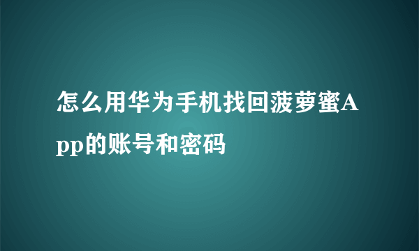 怎么用华为手机找回菠萝蜜App的账号和密码