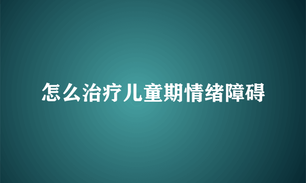 怎么治疗儿童期情绪障碍