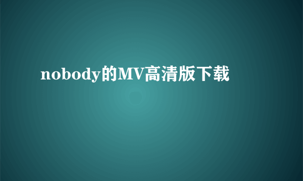 nobody的MV高清版下载