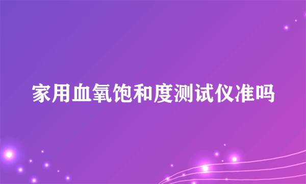 家用血氧饱和度测试仪准吗