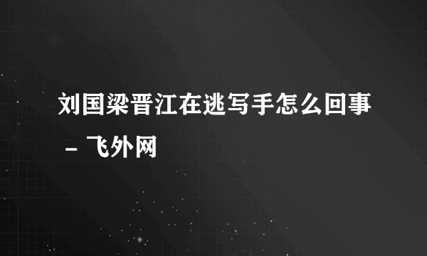 刘国梁晋江在逃写手怎么回事 - 飞外网