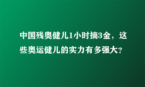 中国残奥健儿1小时摘3金，这些奥运健儿的实力有多强大？