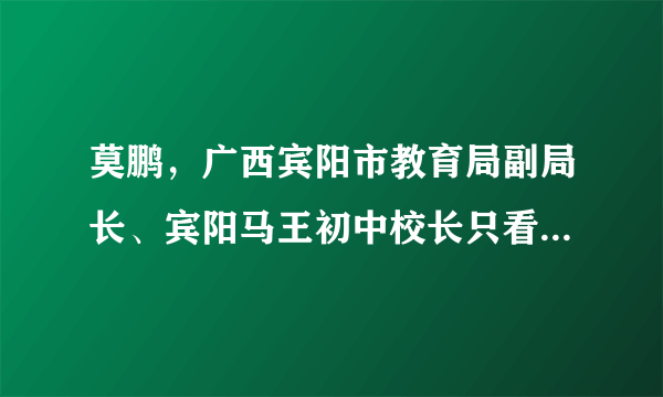 莫鹏，广西宾阳市教育局副局长、宾阳马王初中校长只看楼主 收藏