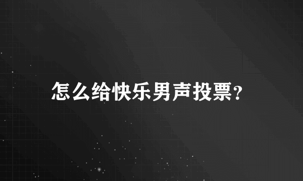 怎么给快乐男声投票？