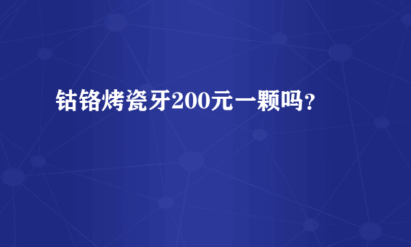 钴铬烤瓷牙200元一颗吗？