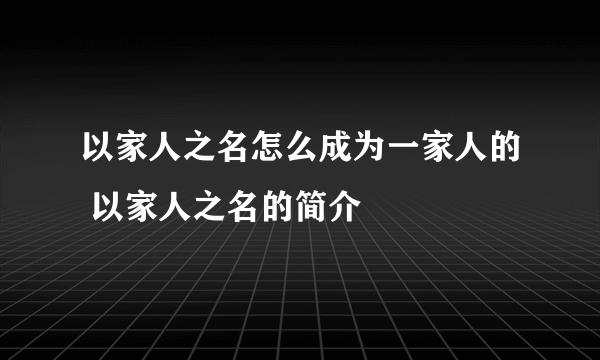 以家人之名怎么成为一家人的 以家人之名的简介