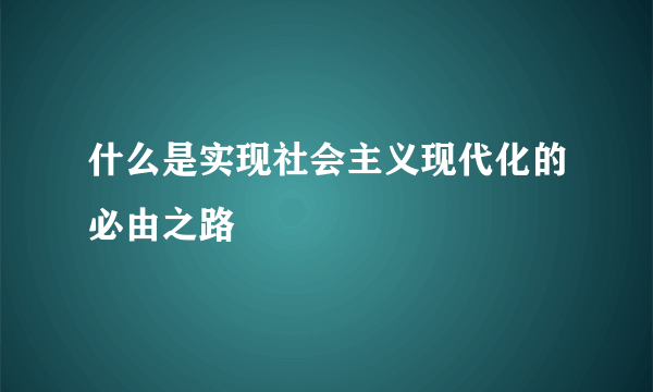 什么是实现社会主义现代化的必由之路