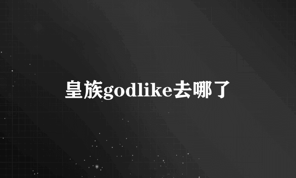 皇族godlike去哪了