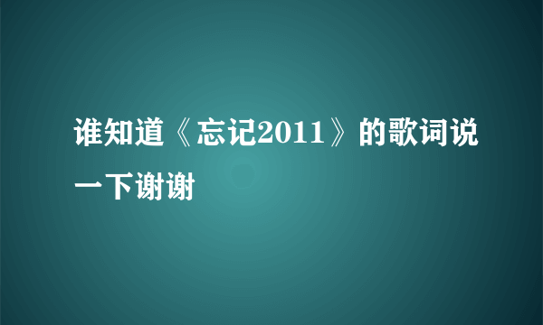 谁知道《忘记2011》的歌词说一下谢谢