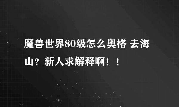 魔兽世界80级怎么奥格 去海山？新人求解释啊！！