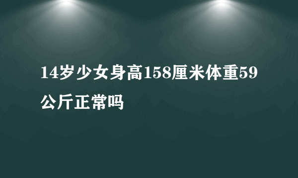 14岁少女身高158厘米体重59公斤正常吗