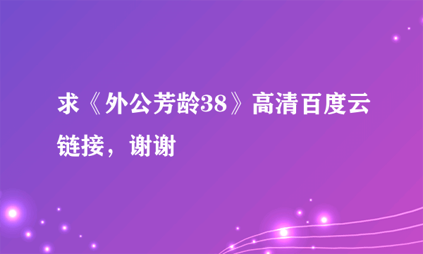 求《外公芳龄38》高清百度云链接，谢谢