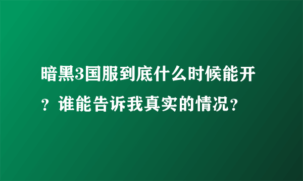 暗黑3国服到底什么时候能开？谁能告诉我真实的情况？