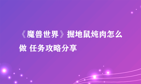 《魔兽世界》掘地鼠炖肉怎么做 任务攻略分享