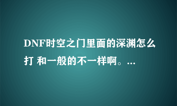 DNF时空之门里面的深渊怎么打 和一般的不一样啊。一开始说别破坏。到图了，两边都喊破坏 求解