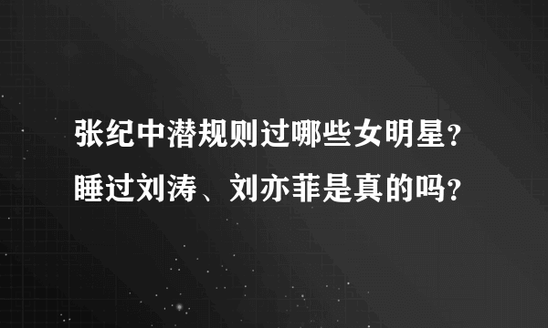 张纪中潜规则过哪些女明星？睡过刘涛、刘亦菲是真的吗？